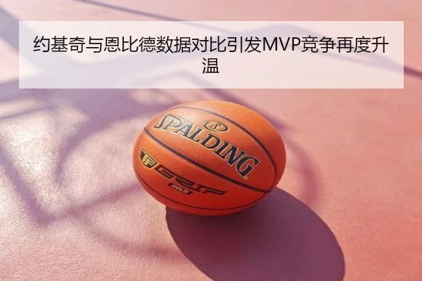 约基奇与恩比德数据对比引发MVP竞争再度升温
